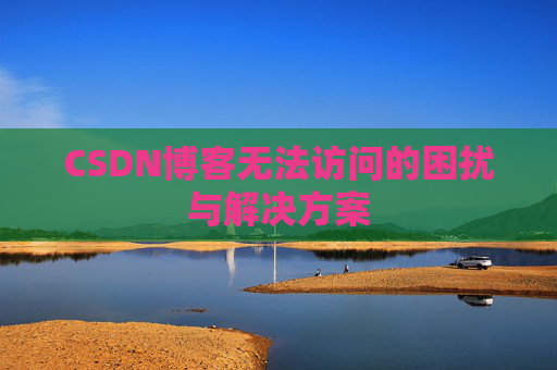 CSDN博客无法访问的困扰与解决方案